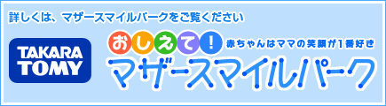 詳しくは、マザースマイルパークをご覧ください。Takara Tomy おしえて!マザースマイルパーク
