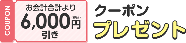 お会計合計より6,000円(税込)引きクーポンプレゼント