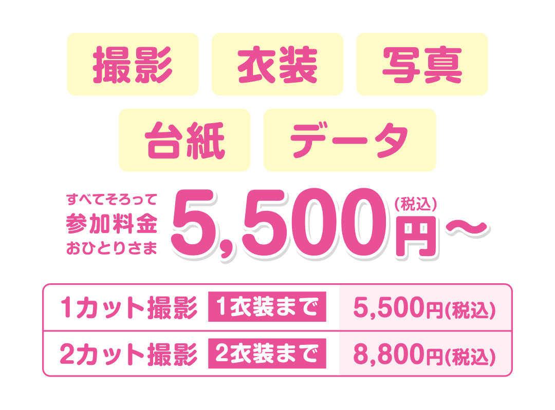 撮影＋衣装＋写真＋台紙＋データすべてそろって5,500円(税込) 1カット撮影 1衣装まで 5,500円(税込) 2カット撮影 2衣装まで 8,800円(税込)